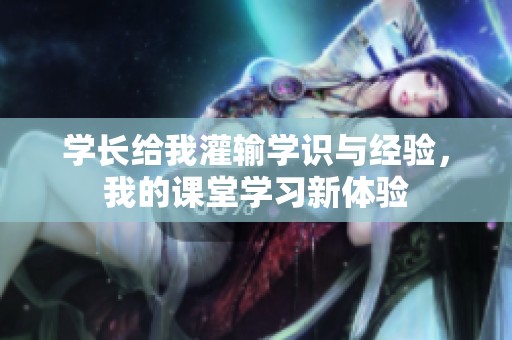學長給我灌輸學識與經(jīng)驗，我的課堂學習新體驗