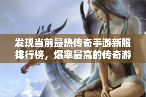發(fā)現(xiàn)當前最熱傳奇手游新服排行榜，爆率最高的傳奇游戲盡在其中，為你帶來最佳游戲體驗！