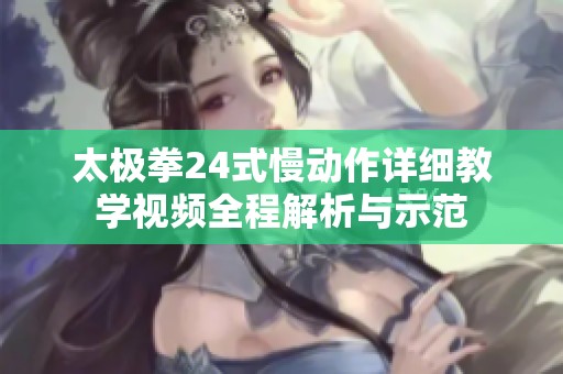 太極拳24式慢動作詳細(xì)教學(xué)視頻全程解析與示范