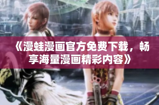 《漫蛙漫畫官方免費(fèi)下載，暢享海量漫畫精彩內(nèi)容》