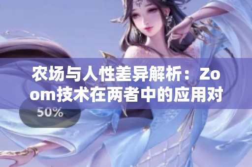 農(nóng)場與人性差異解析：Zoom技術(shù)在兩者中的應(yīng)用對(duì)比