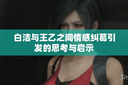 白潔與王乙之間情感糾葛引發(fā)的思考與啟示