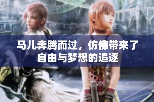 馬兒奔騰而過(guò)，仿佛帶來(lái)了自由與夢(mèng)想的追逐