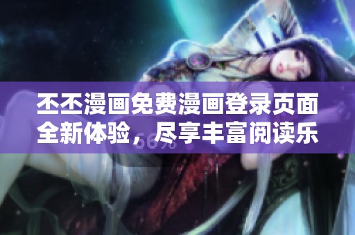 丕丕漫畫免費(fèi)漫畫登錄頁面全新體驗(yàn)，盡享豐富閱讀樂趣
