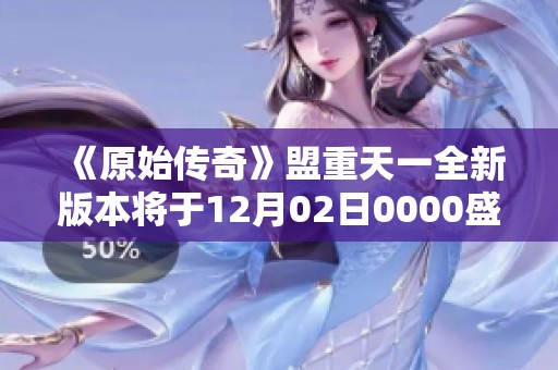 《原始傳奇》盟重天一全新版本將于12月02日0000盛大開啟，精彩不容錯(cuò)過