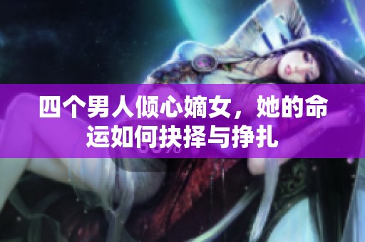 四個(gè)男人傾心嫡女，她的命運(yùn)如何抉擇與掙扎