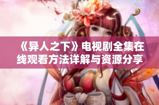 《異人之下》電視劇全集在線觀看方法詳解與資源分享