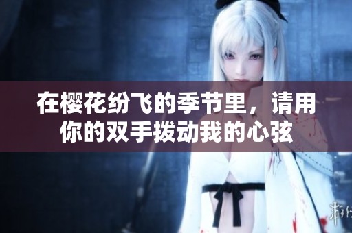 在櫻花紛飛的季節(jié)里，請(qǐng)用你的雙手撥動(dòng)我的心弦