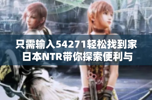 只需輸入54271輕松找到家 日本NTR帶你探索便利與溫暖的生活方式