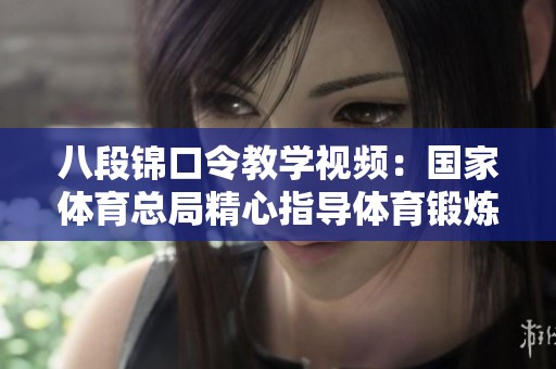 八段錦口令教學視頻：國家體育總局精心指導體育鍛煉技巧