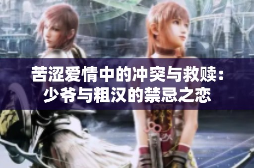 苦澀愛情中的沖突與救贖：少爺與粗漢的禁忌之戀
