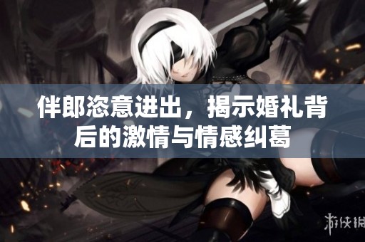 伴郎恣意進出，揭示婚禮背后的激情與情感糾葛