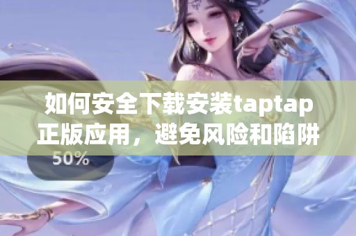 如何安全下載安裝taptap正版應(yīng)用，避免風(fēng)險(xiǎn)和陷阱