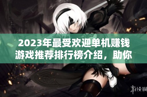 2023年最受歡迎單機(jī)賺錢游戲推薦排行榜介紹，助你輕松贏取豐厚收益的手游選擇