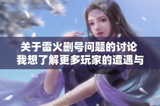 關(guān)于雷火刪號問題的討論 我想了解更多玩家的遭遇與解決方案