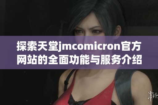 探索天堂jmcomicron官方網(wǎng)站的全面功能與服務(wù)介紹