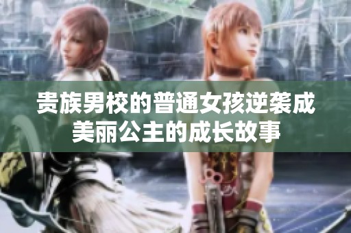 貴族男校的普通女孩逆襲成美麗公主的成長故事