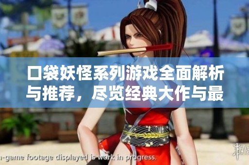 口袋妖怪系列游戲全面解析與推薦，盡覽經(jīng)典大作與最新動態(tài)內(nèi)容