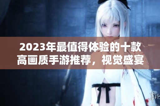 2023年最值得體驗(yàn)的十款高畫質(zhì)手游推薦，視覺盛宴等你來享受！