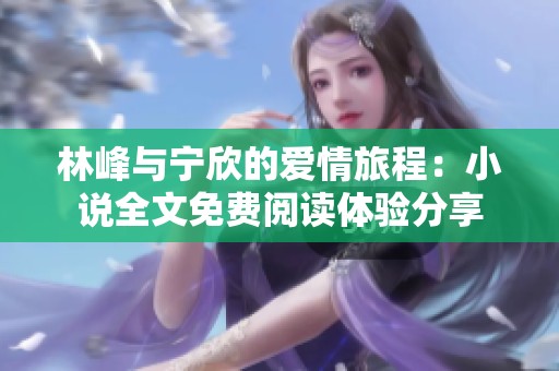 林峰與寧欣的愛情旅程：小說全文免費閱讀體驗分享