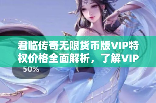 君臨傳奇無限貨幣版VIP特權(quán)價格全面解析，了解VIP費用享受更多福利