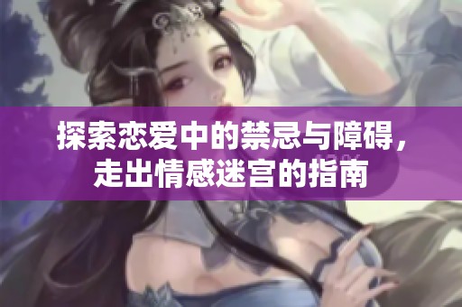 探索戀愛中的禁忌與障礙，走出情感迷宮的指南