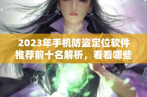 2023年手機(jī)防盜定位軟件推薦前十名解析，看看哪些值得下載使用