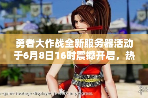 勇者大作戰(zhàn)全新服務(wù)器活動(dòng)于6月8日16時(shí)震撼開啟，熱血戰(zhàn)斗等你參與！