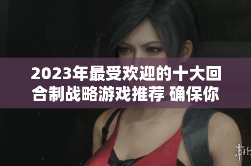 2023年最受歡迎的十大回合制戰(zhàn)略游戲推薦 確保你不容錯(cuò)過的精彩作品