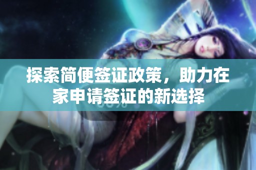 探索簡(jiǎn)便簽證政策，助力在家申請(qǐng)簽證的新選擇