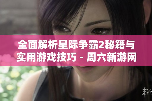 全面解析星際爭霸2秘籍與實(shí)用游戲技巧 - 周六新游網(wǎng)分享