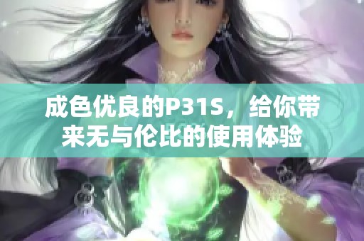 成色優(yōu)良的P31S，給你帶來(lái)無(wú)與倫比的使用體驗(yàn)