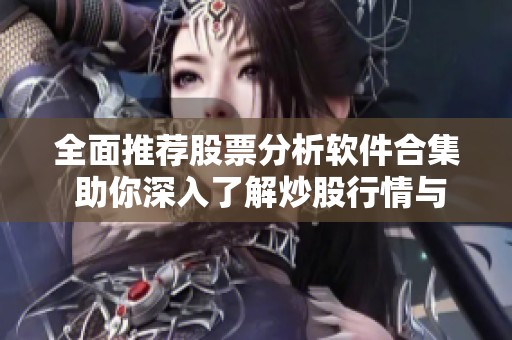 全面推薦股票分析軟件合集 助你深入了解炒股行情與股市動(dòng)態(tài)