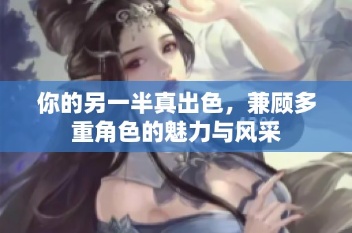 你的另一半真出色，兼顧多重角色的魅力與風(fēng)采