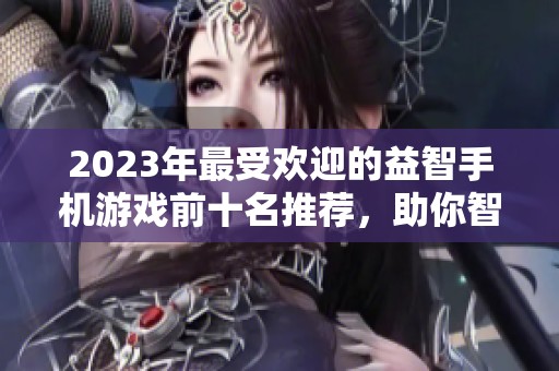 2023年最受歡迎的益智手機(jī)游戲前十名推薦，助你智力提升與休閑娛樂并存
