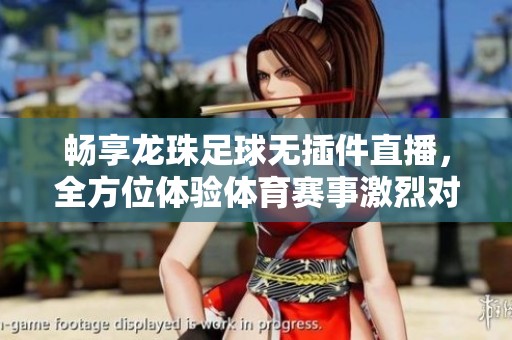 暢享龍珠足球無(wú)插件直播，全方位體驗(yàn)體育賽事激烈對(duì)決