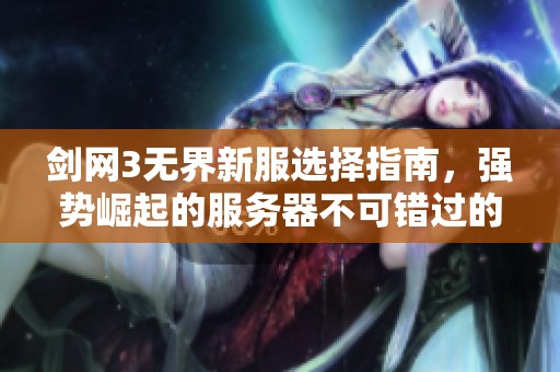 劍網(wǎng)3無界新服選擇指南，強勢崛起的服務(wù)器不可錯過的精彩活動揭秘！