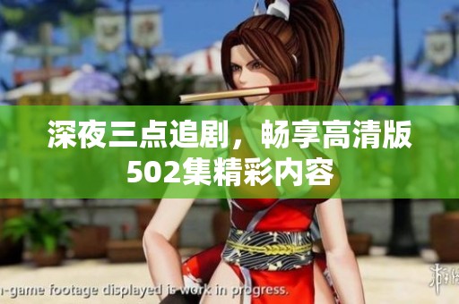 深夜三點(diǎn)追劇，暢享高清版502集精彩內(nèi)容