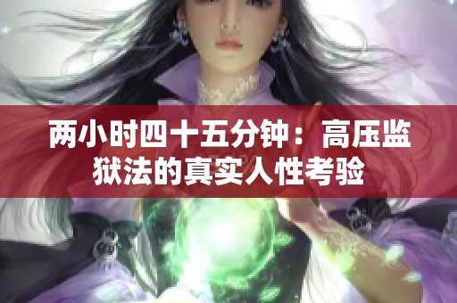 兩小時(shí)四十五分鐘：高壓監(jiān)獄法的真實(shí)人性考驗(yàn)