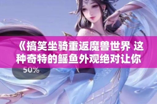 《搞笑坐騎重返魔獸世界 這種奇特的鰩魚(yú)外觀絕對(duì)讓你忍俊不禁》