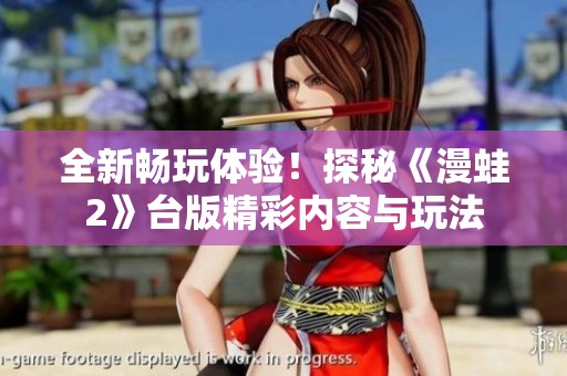 全新暢玩體驗！探秘《漫蛙2》臺版精彩內容與玩法