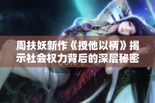 周扶妖新作《授他以柄》揭示社會(huì)權(quán)力背后的深層秘密與人性考驗(yàn)