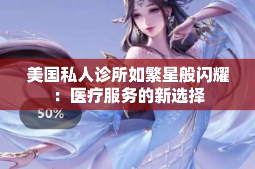 美國私人診所如繁星般閃耀：醫(yī)療服務(wù)的新選擇