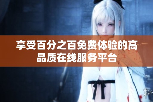 享受百分之百免費體驗的高品質(zhì)在線服務(wù)平臺