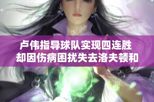 盧偉指導(dǎo)球隊(duì)實(shí)現(xiàn)四連勝 卻因傷病困擾失去洛夫頓和李添榮兩位主力球員