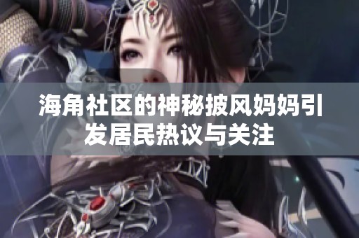海角社區(qū)的神秘披風(fēng)媽媽引發(fā)居民熱議與關(guān)注