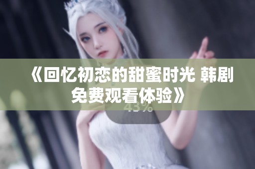 《回憶初戀的甜蜜時光 韓劇免費觀看體驗》