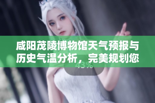咸陽茂陵博物館天氣預(yù)報與歷史氣溫分析，完美規(guī)劃您的旅游行程與活動建議
