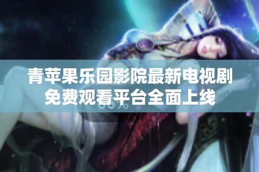 青蘋(píng)果樂(lè)園影院最新電視劇免費(fèi)觀(guān)看平臺(tái)全面上線(xiàn)