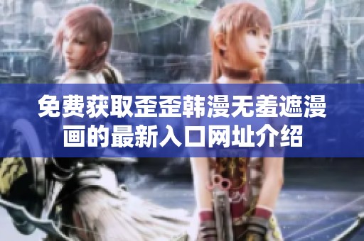 免費(fèi)獲取歪歪韓漫無羞遮漫畫的最新入口網(wǎng)址介紹